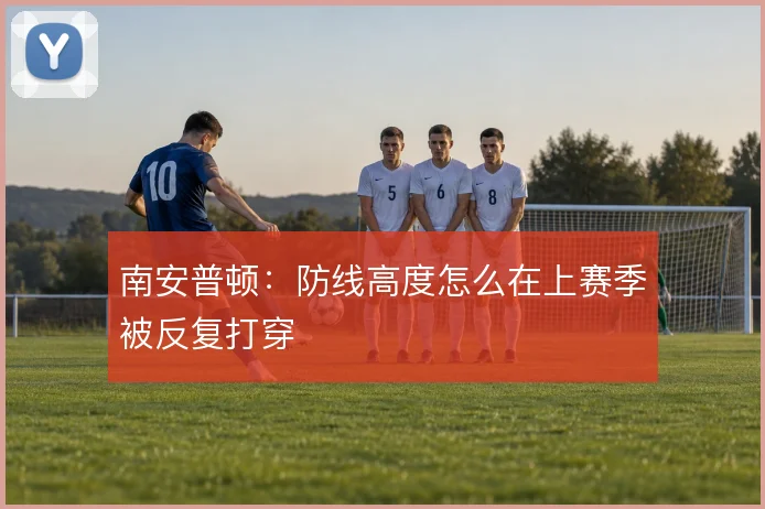 南安普顿:防线高度怎么在上赛季被反复打穿