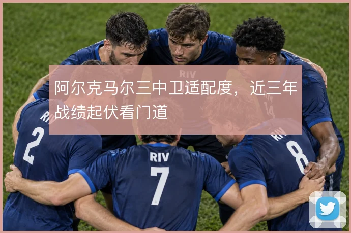 阿尔克马尔三中卫适配度，近三年战绩起伏看门道