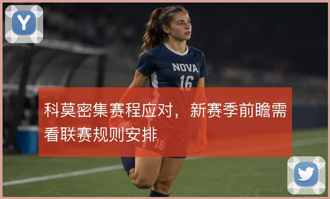 科莫密集赛程应对，新赛季前瞻需看联赛规则安排