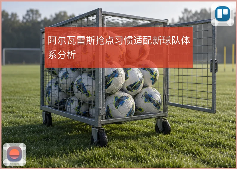阿尔瓦雷斯抢点习惯适配新球队体系分析