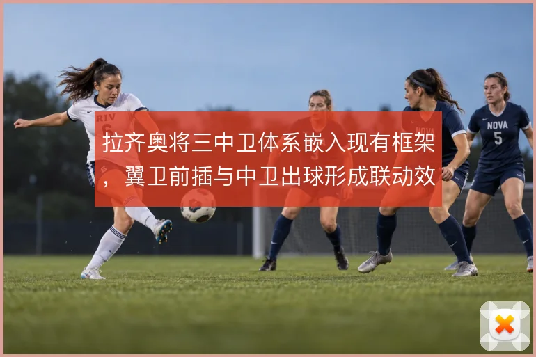拉齐奥将三中卫体系嵌入现有框架，翼卫前插与中卫出球形成联动效应