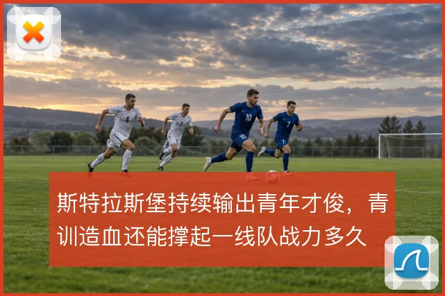 斯特拉斯堡持续输出青年才俊，青训造血还能撑起一线队战力多久