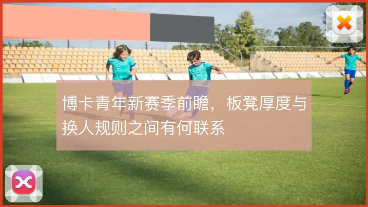 博卡青年新赛季前瞻，板凳厚度与换人规则之间有何联系