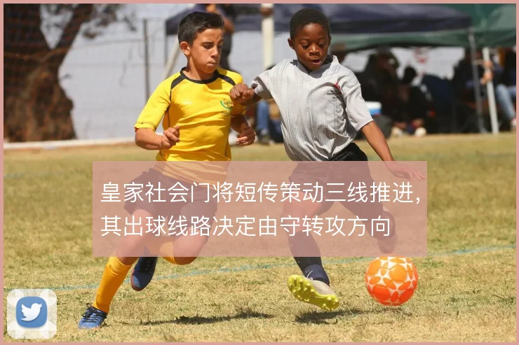 皇家社会门将短传策动三线推进，其出球线路决定由守转攻方向