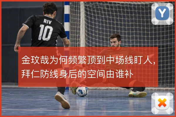 金玟哉为何频繁顶到中场线盯人,拜仁防线身后的空间由谁补