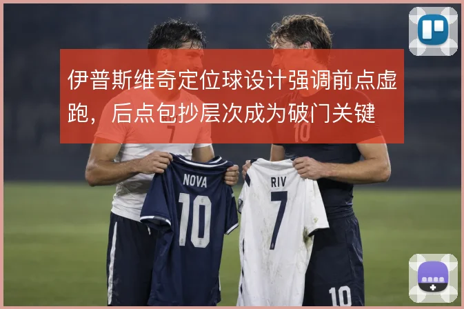 伊普斯维奇定位球设计强调前点虚跑,后点包抄层次成为破门关键