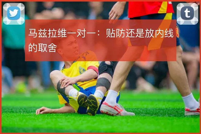 马兹拉维一对一：贴防还是放内线的取舍