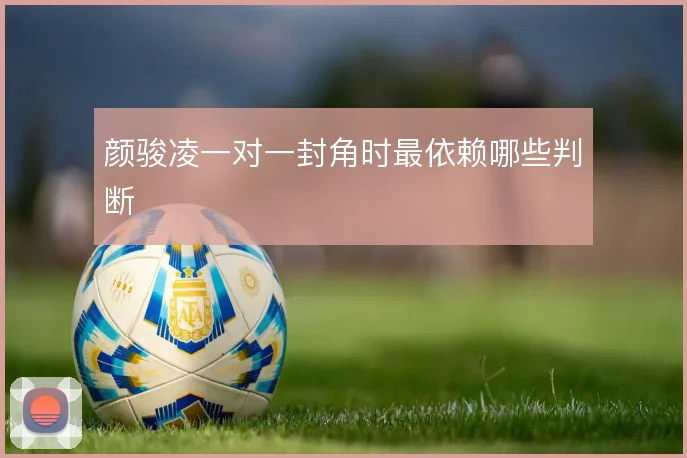 颜骏凌一对一封角时最依赖哪些判断