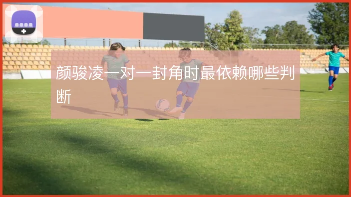 颜骏凌一对一封角时最依赖哪些判断