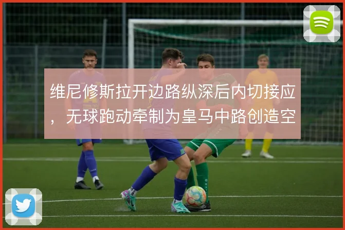 维尼修斯拉开边路纵深后内切接应，无球跑动牵制为皇马中路创造空间
