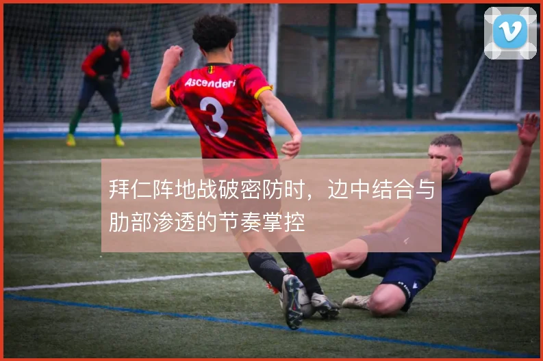 拜仁阵地战破密防时，边中结合与肋部渗透的节奏掌控