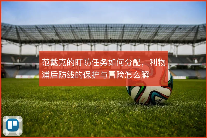 范戴克的盯防任务如何分配，利物浦后防线的保护与冒险怎么解