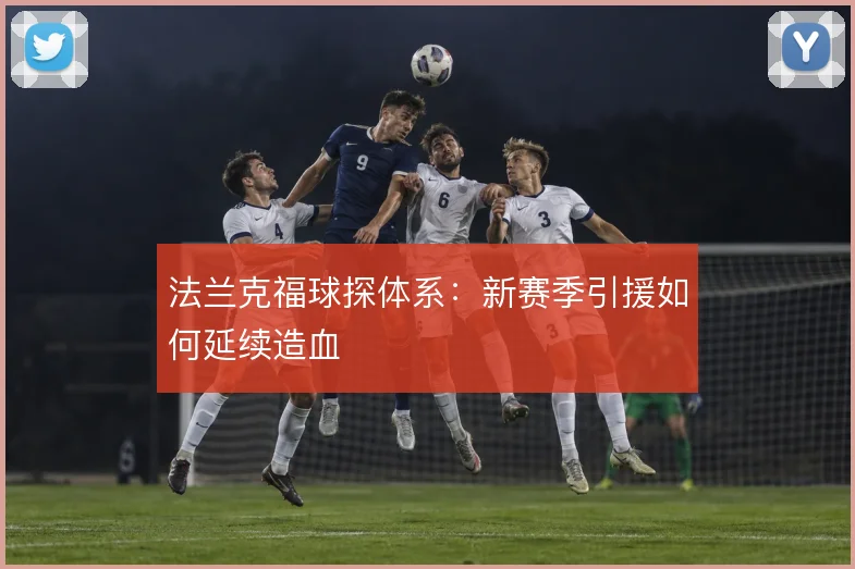法兰克福球探体系：新赛季引援如何延续造血