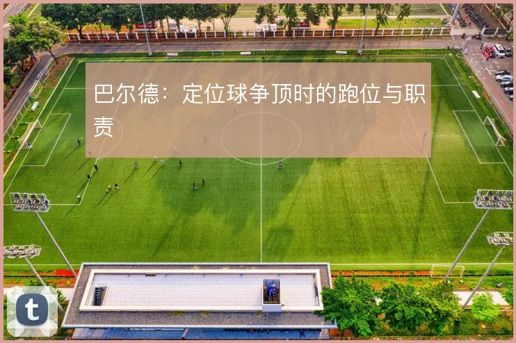 巴尔德：定位球争顶时的跑位与职责