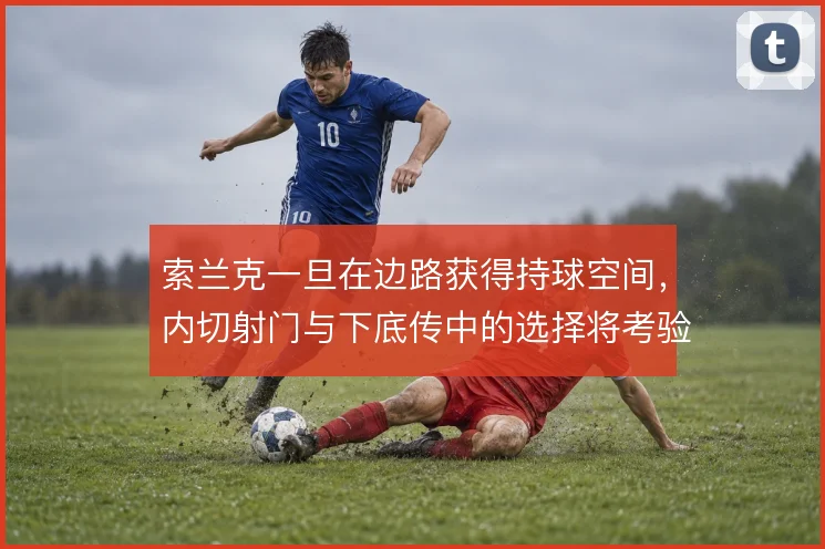 索兰克一旦在边路获得持球空间，内切射门与下底传中的选择将考验防线