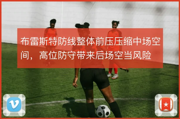 布雷斯特防线整体前压压缩中场空间，高位防守带来后场空当风险