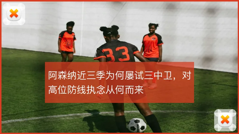 阿森纳近三季为何屡试三中卫，对高位防线执念从何而来