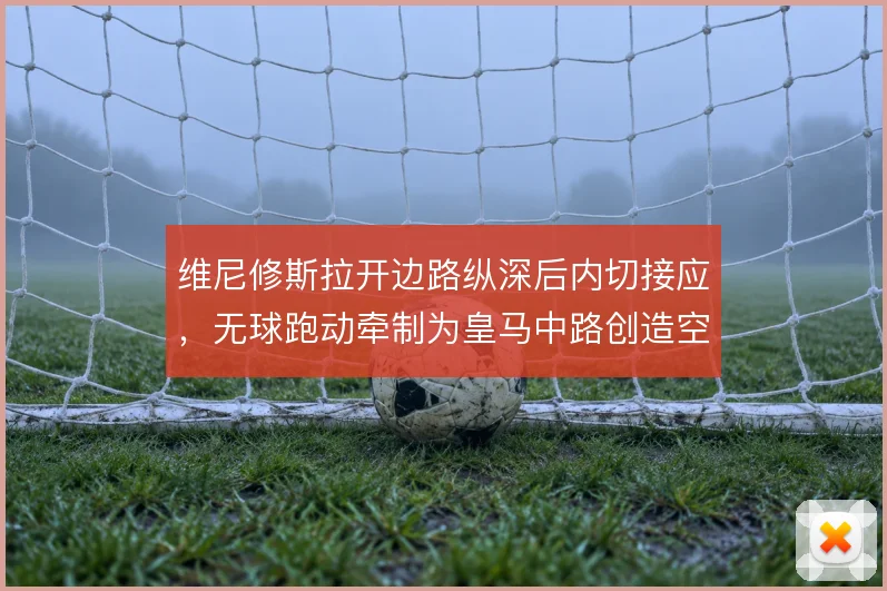 维尼修斯拉开边路纵深后内切接应，无球跑动牵制为皇马中路创造空间