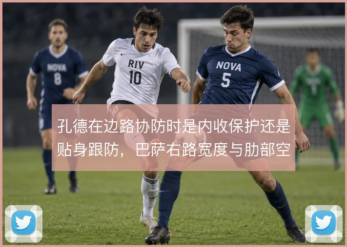 孔德在边路协防时是内收保护还是贴身跟防，巴萨右路宽度与肋部空当的取舍