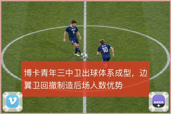博卡青年三中卫出球体系成型，边翼卫回撤制造后场人数优势