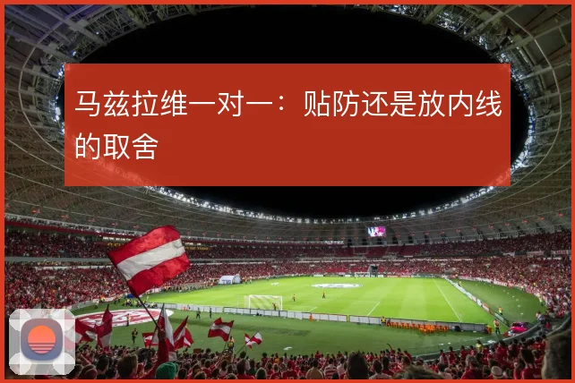 马兹拉维一对一：贴防还是放内线的取舍