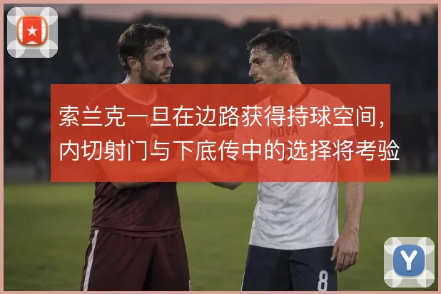索兰克一旦在边路获得持球空间，内切射门与下底传中的选择将考验防线