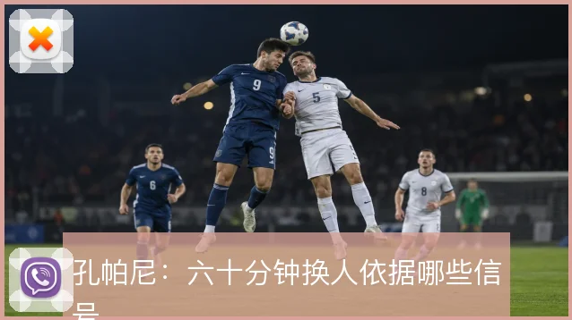 孔帕尼：六十分钟换人依据哪些信号