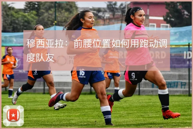 穆西亚拉：前腰位置如何用跑动调度队友