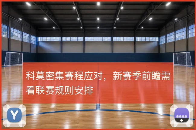 科莫密集赛程应对，新赛季前瞻需看联赛规则安排