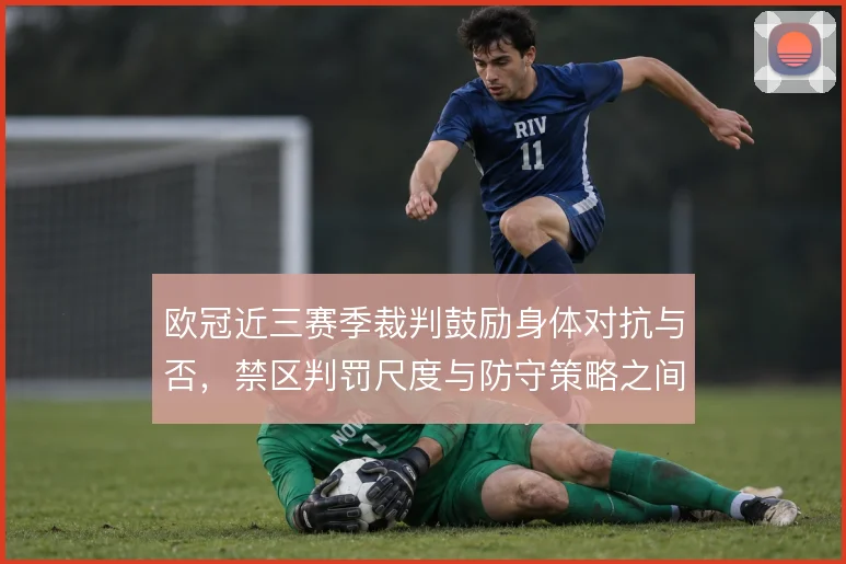 欧冠近三赛季裁判鼓励身体对抗与否，禁区判罚尺度与防守策略之间如何权衡