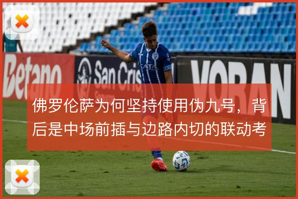 佛罗伦萨为何坚持使用伪九号，背后是中场前插与边路内切的联动考量