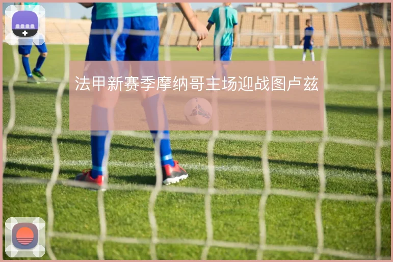 法甲新赛季摩纳哥主场迎战图卢兹