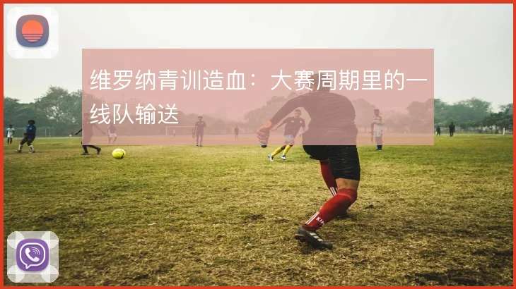 维罗纳青训造血：大赛周期里的一线队输送