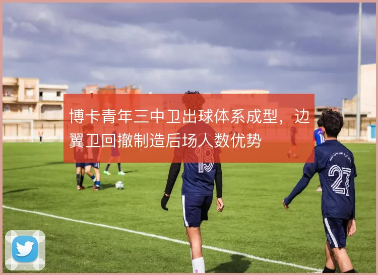 博卡青年三中卫出球体系成型，边翼卫回撤制造后场人数优势