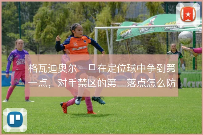 格瓦迪奥尔一旦在定位球中争到第一点,对手禁区的第二落点怎么防