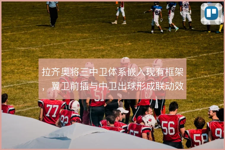 拉齐奥将三中卫体系嵌入现有框架，翼卫前插与中卫出球形成联动效应