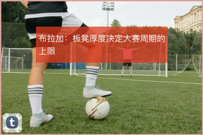 布拉加：板凳厚度决定大赛周期的上限