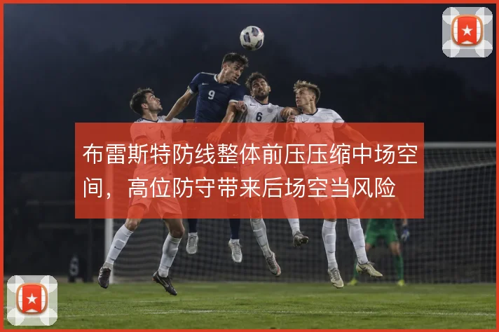 布雷斯特防线整体前压压缩中场空间，高位防守带来后场空当风险