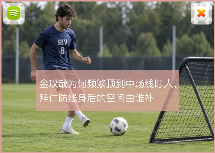 金玟哉为何频繁顶到中场线盯人,拜仁防线身后的空间由谁补