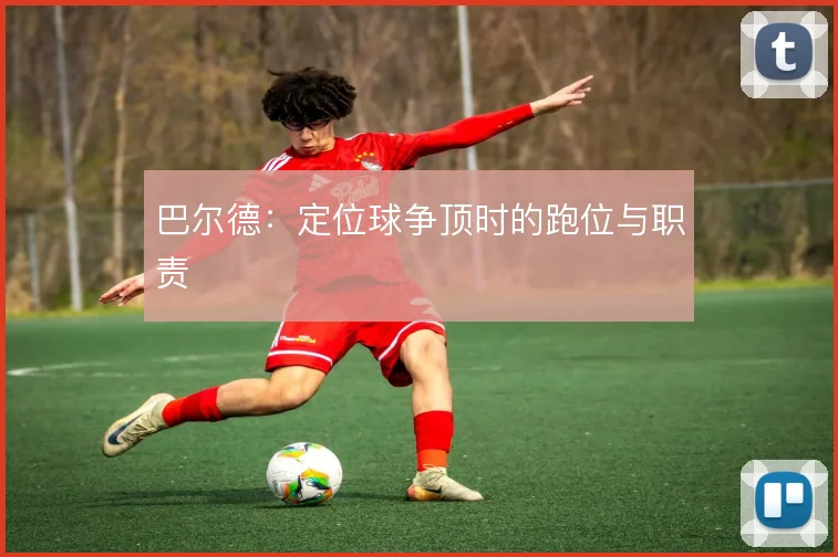 巴尔德：定位球争顶时的跑位与职责