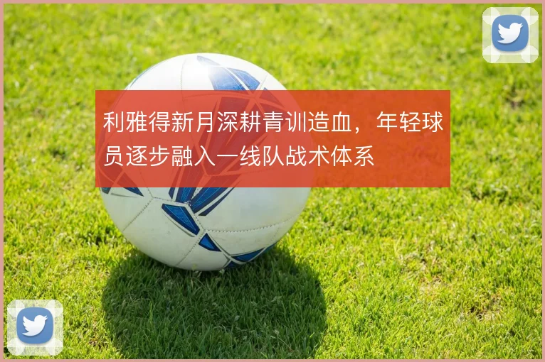 利雅得新月深耕青训造血，年轻球员逐步融入一线队战术体系