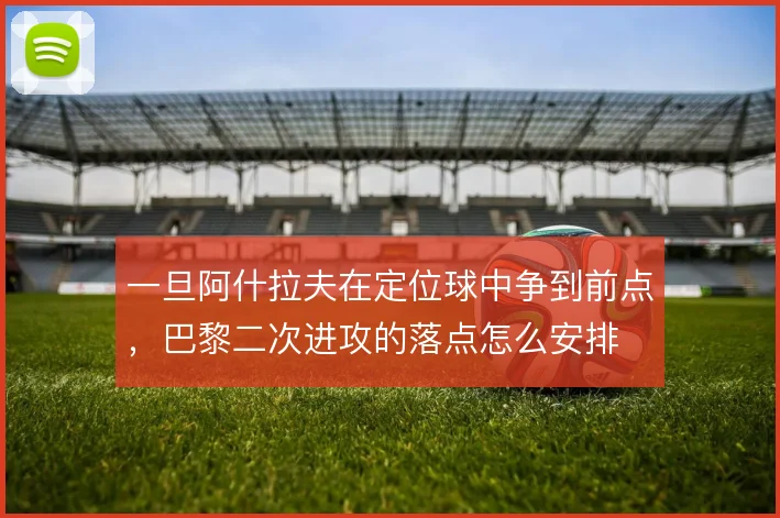 一旦阿什拉夫在定位球中争到前点，巴黎二次进攻的落点怎么安排